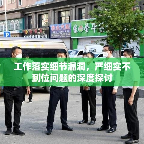 工作落实细节漏洞,严细实不到位问题的深度探讨