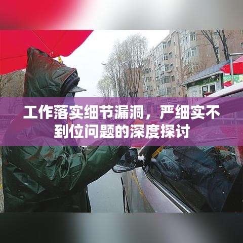 工作落实细节漏洞,严细实不到位问题的深度探讨