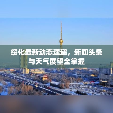 绥化最新动态速递,新闻头条与天气展望全掌握