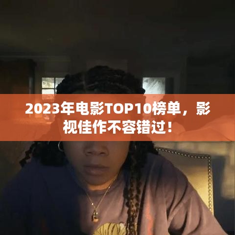 2023年电影TOP10榜单,影视佳作不容错过!