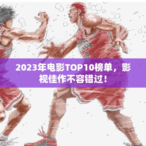 2023年电影TOP10榜单,影视佳作不容错过!