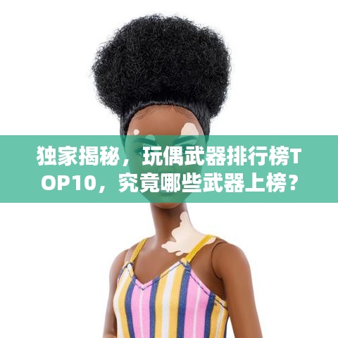 独家揭秘,玩偶武器排行榜TOP10,究竟哪些武器上榜?