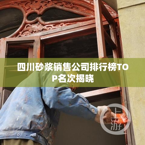 四川砂浆销售公司排行榜TOP名次揭晓
