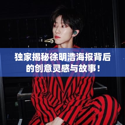 独家揭秘徐明浩海报背后的创意灵感与故事!