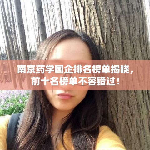 南京药学国企排名榜单揭晓,前十名榜单不容错过!