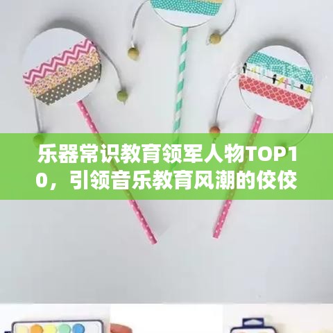 乐器常识教育领军人物TOP10,引领音乐教育风潮的佼佼者