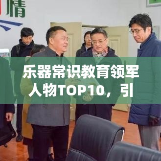 乐器常识教育领军人物TOP10,引领音乐教育风潮的佼佼者