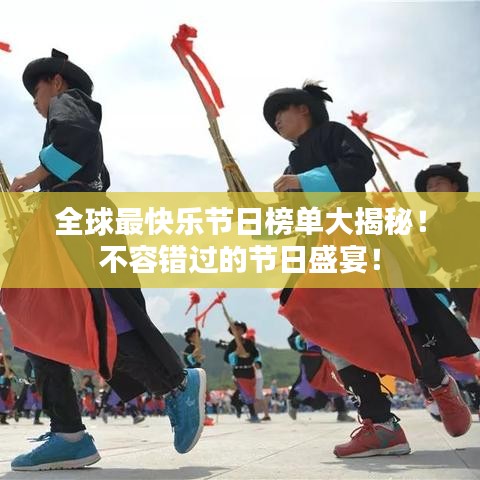 全球最快乐节日榜单大揭秘!不容错过的节日盛宴!