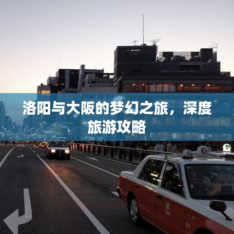 洛阳与大阪的梦幻之旅,深度旅游攻略