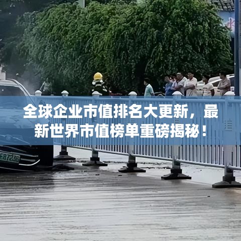 全球企业市值排名大更新,最新世界市值榜单重磅揭秘!