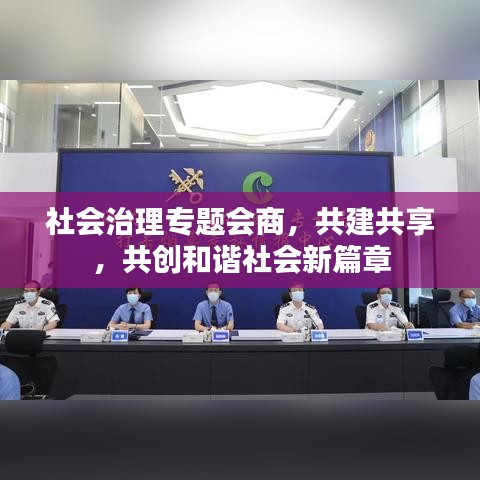 社会治理专题会商,共建共享,共创和谐社会新篇章