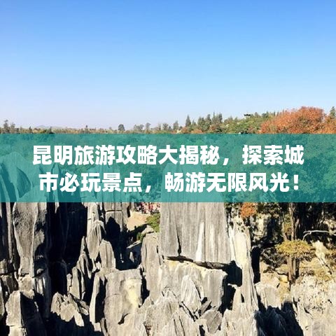 昆明旅游攻略大揭秘,探索城市必玩景点,畅游无限风光!