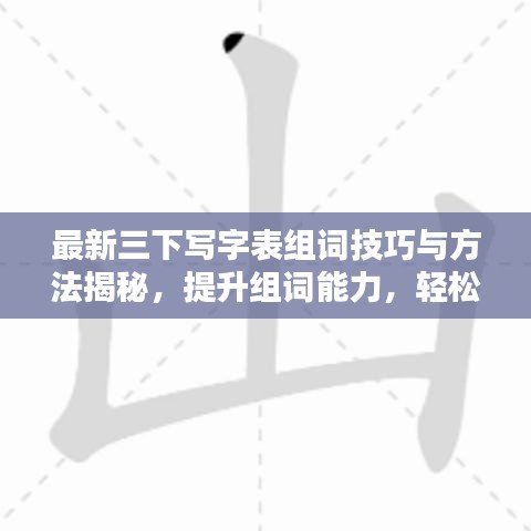 最新三下写字表组词技巧与方法揭秘,提升组词能力,轻松掌握汉字魅力!
