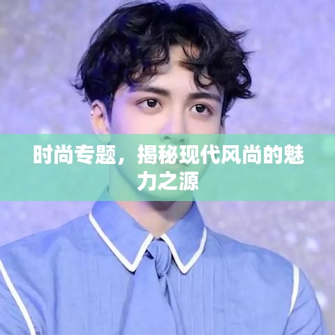 时尚专题，揭秘现代风尚的魅力之源