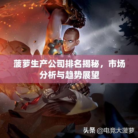 菠萝生产公司排名揭秘,市场分析与趋势展望