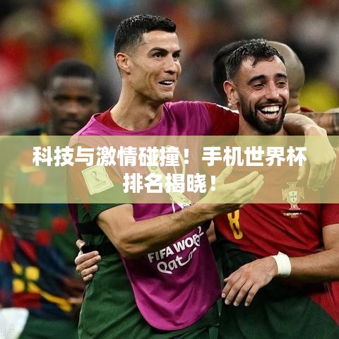科技与激情碰撞!手机世界杯排名揭晓!