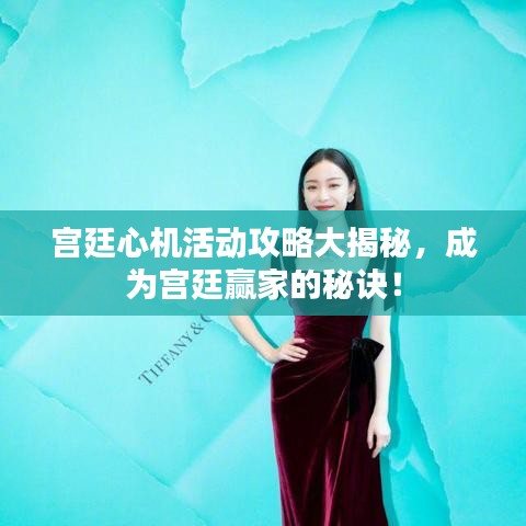 宫廷心机活动攻略大揭秘，成为宫廷赢家的秘诀！