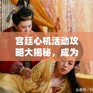 宫廷心机活动攻略大揭秘,成为宫廷赢家的秘诀!