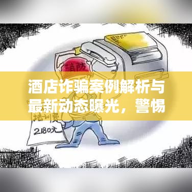 酒店诈骗案例解析与最新动态曝光,警惕入住陷阱!