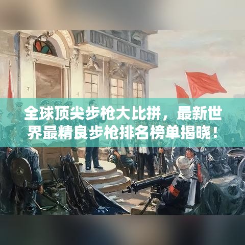 全球顶尖步枪大比拼,最新世界最精良步枪排名榜单揭晓!