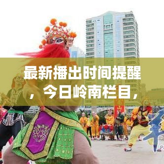 最新播出时间提醒,今日岭南栏目,领略岭南文化的精彩瞬间