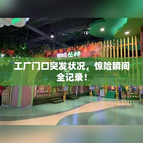 工厂门口突发状况，惊险瞬间全记录！