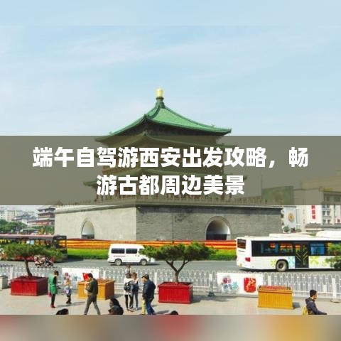 端午自驾游西安出发攻略，畅游古都周边美景