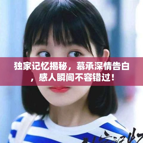 独家记忆揭秘,慕承深情告白,感人瞬间不容错过!