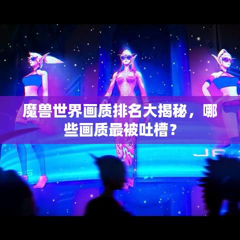 魔兽世界画质排名大揭秘,哪些画质最被吐槽?