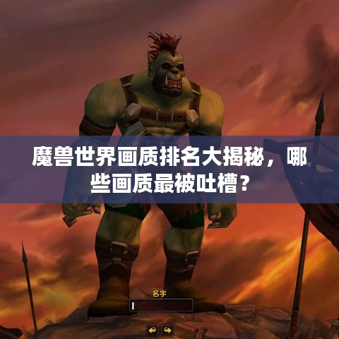 魔兽世界画质排名大揭秘,哪些画质最被吐槽?