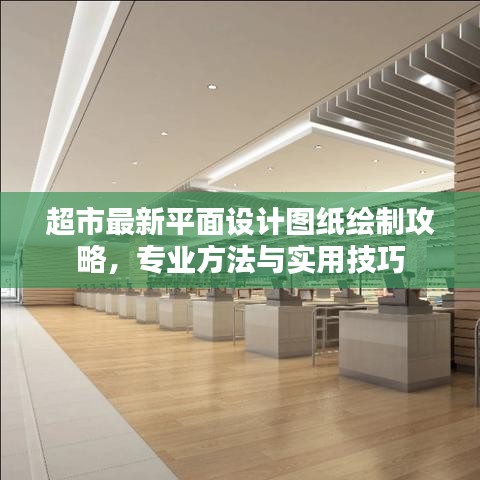 超市最新平面设计图纸绘制攻略,专业方法与实用技巧