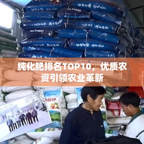 纯化肥排名TOP10,优质农资引领农业革新
