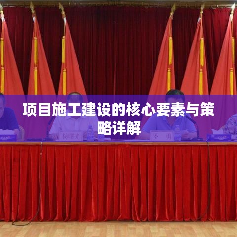 项目施工建设的核心要素与策略详解