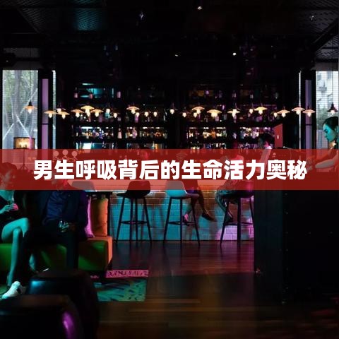 男生呼吸背后的生命活力奥秘