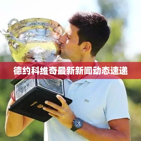 德约科维奇最新新闻动态速递