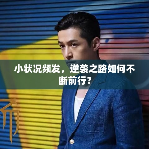 小状况频发,逆袭之路如何不断前行?