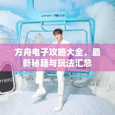 方舟电子攻略大全,最新秘籍与玩法汇总