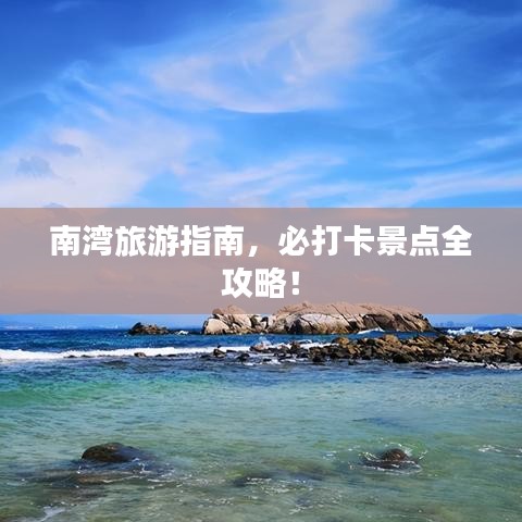南湾旅游指南,必打卡景点全攻略!