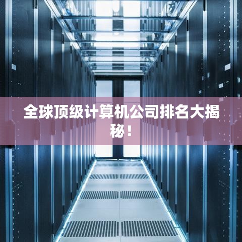 全球顶级计算机公司排名大揭秘!