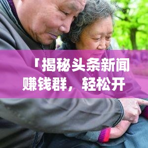 「揭秘头条新闻赚钱群，轻松开启新闻赚钱之旅！」