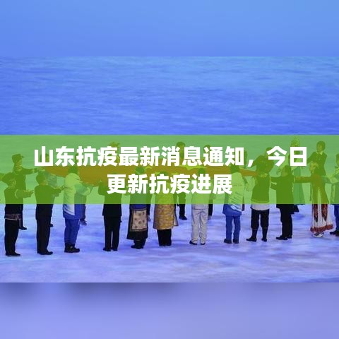 山东抗疫最新消息通知,今日更新抗疫进展