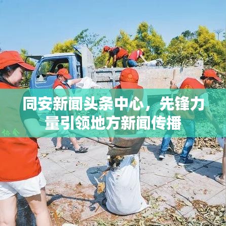 同安新闻头条中心，先锋力量引领地方新闻传播