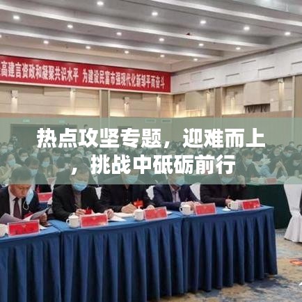 热点攻坚专题,迎难而上,挑战中砥砺前行