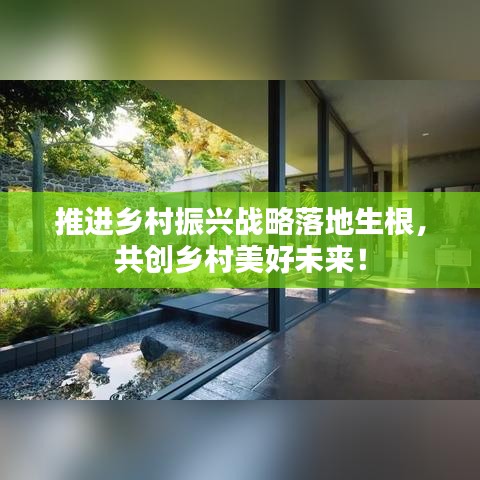 推进乡村振兴战略落地生根,共创乡村美好未来!