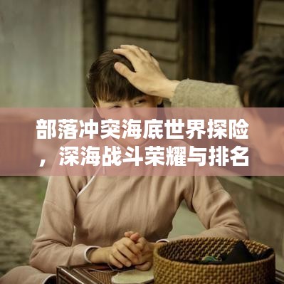 部落冲突海底世界探险,深海战斗荣耀与排名揭秘!
