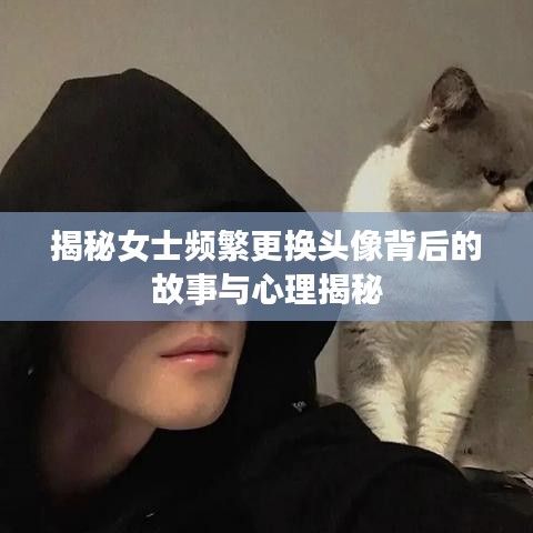 揭秘女士频繁更换头像背后的故事与心理揭秘