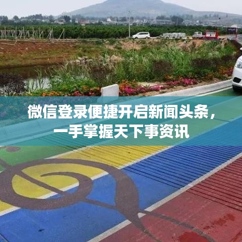 微信登录便捷开启新闻头条，一手掌握天下事资讯
