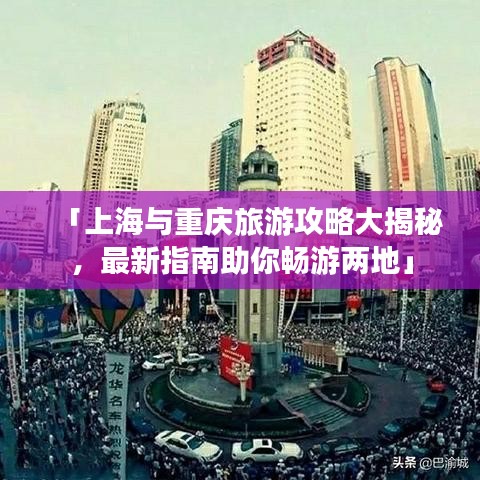 「上海与重庆旅游攻略大揭秘,最新指南助你畅游两地」