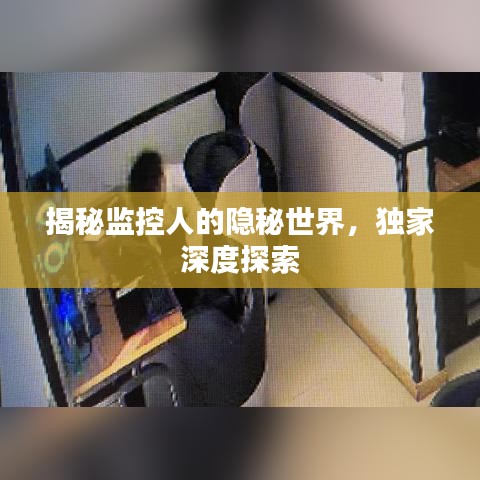 揭秘监控人的隐秘世界,独家深度探索