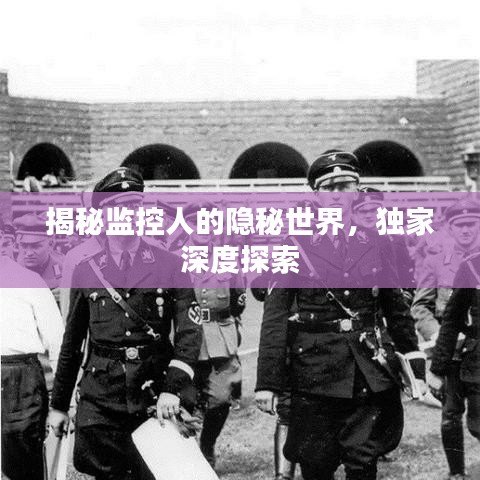 揭秘监控人的隐秘世界,独家深度探索